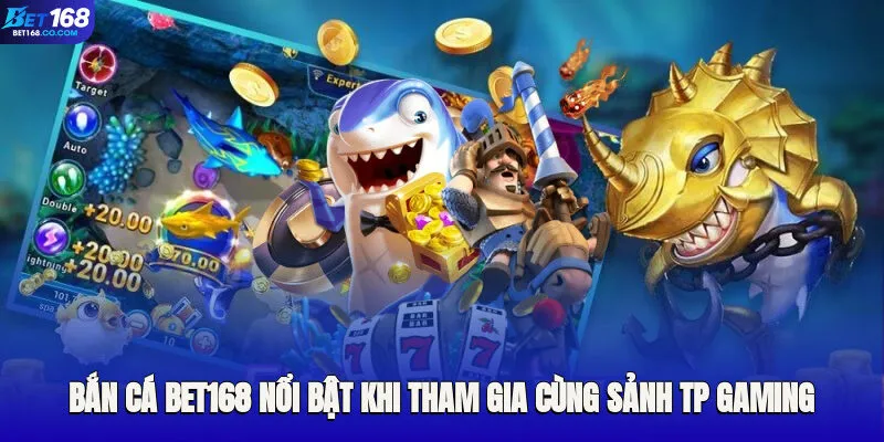 Bắn cá Bet168 nổi bật khi tham gia cùng sảnh TP Gaming